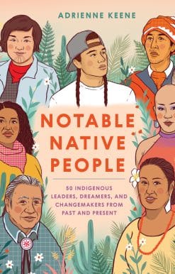 Notable Native People: 50 Indigenous Leaders, Dreamers, and Changemakers from Past and Present
