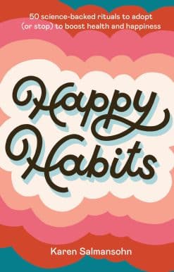 50 Science-Backed Rituals to Adopt (or Stop) to Boost Health and Happiness: Happy Habits