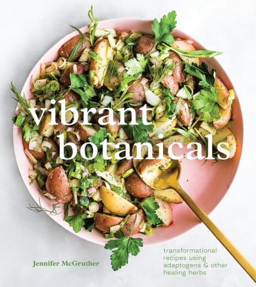 Transformational Recipes Using Adaptogens & Other Healing Herbs [A Cookbook]: Vibrant Botanicals