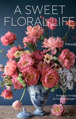 A Sweet Floral Life: Romantic Arrangements for Fresh and Sugar Flowers [A Floral Décor Book]