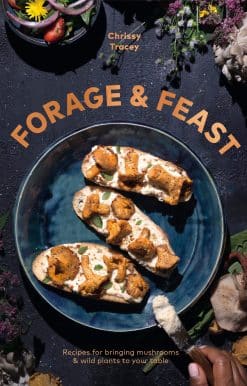 Recipes for Bringing Mushrooms & Wild Plants to Your Table: A Cookbook: Forage & Feast