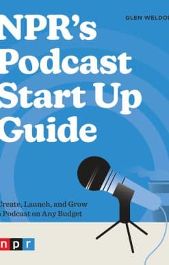 NPR's Podcast Start Up Guide: Create, Launch, and Grow a Podcast on Any Budget