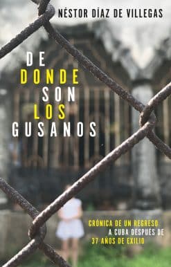 De dónde son los gusanos: Crónica de un regreso a Cuba después de 37 años de  exilio / Where Traitors Come from: Crónica de un regreso a Cuba después de 37 años de exilio
