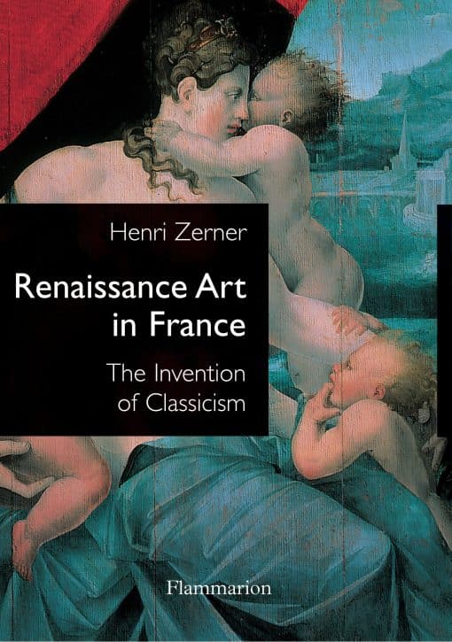 Renaissance Art in France: The Invention of Classicism