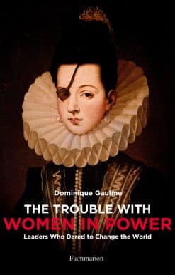 The Trouble with Women in Power: Leaders Who Dared to Change the World