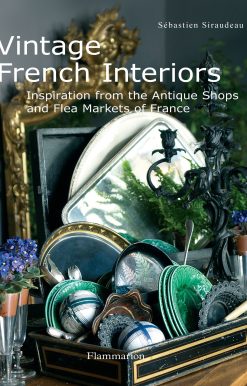 Vintage French Interiors: Inspiration from the Antique Shops and Flea Markets of France