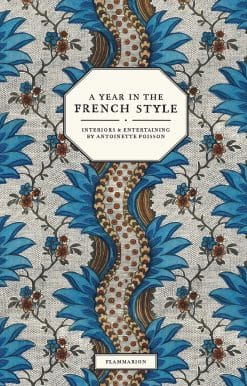 A Year in the French Style: Interiors & Entertaining by Antoinette Poisson