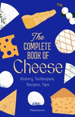 The Complete Book of Cheese: History, Techniques, Recipes, Tips