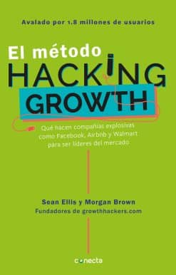 El método Hacking Growth: Qué hacen compañias explosivas como Facebook, Airbnb y Walmart para ser líderes en el mercado/ Hacking Growth: