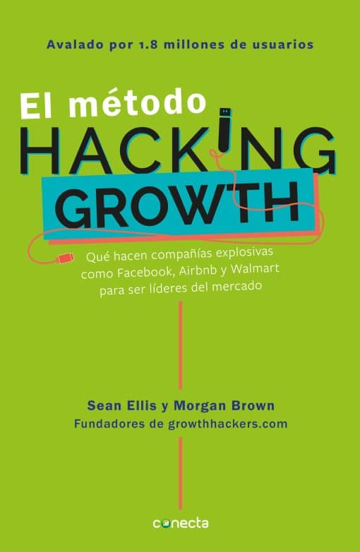 El método Hacking Growth: Qué hacen compañias explosivas como Facebook, Airbnb y Walmart para ser líderes en el mercado/ Hacking Growth: