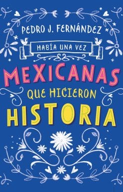 Había una vez...mexicanas que hicieron historia / Once Upon a Time... Mexican Women Who Made History: