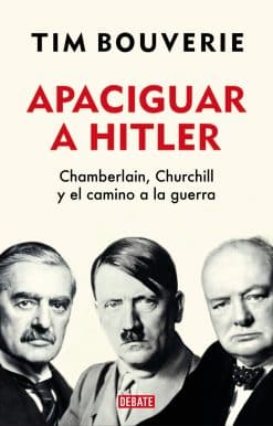 Apaciguar a Hitler: Chamberlain, Churchill y el camino a la guerra / Appeasement Chamberlain, Hitler, Churchill, and the Road to War