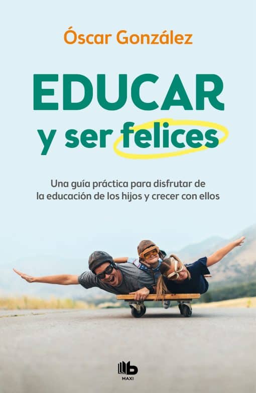 Educar y ser felices: Una guía práctica para disfrutar de la educación de los hi jos y crecer con ellos / Parent and Be Happy: A practical guide to enjoy