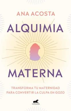 Alquimia materna: Transforma tu maternidad para convertir la culpa en gozo / Mat ernal Alchemy: Transforming Motherhood From Guilt Into Enjoyment