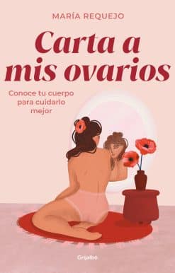 Carta a mis ovarios : Conoce tu cuerpo para cuidarlo mejor / Letter to My Ovarie s. Know Your Body to Take Better Care of It