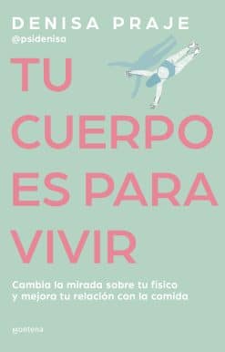Tu cuerpo es para vivir: Cambia la mirada sobre tu físico y mejora tu relación c on la comida / Your Body is for Living