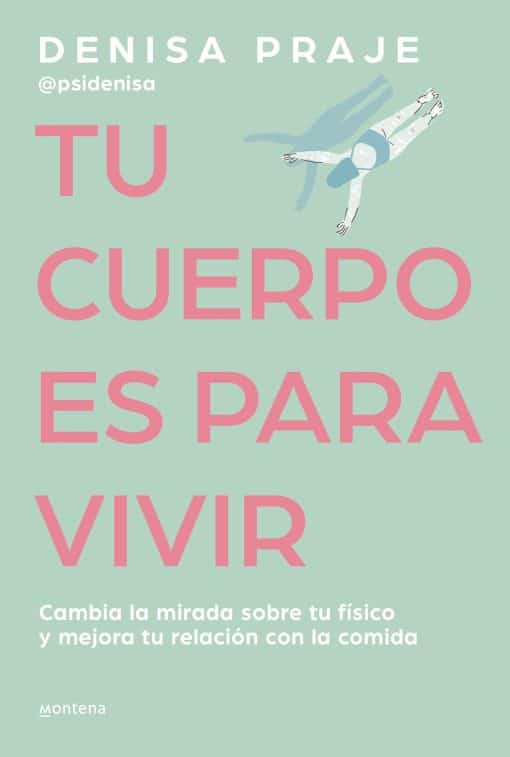 Tu cuerpo es para vivir: Cambia la mirada sobre tu físico y mejora tu relación c on la comida / Your Body is for Living