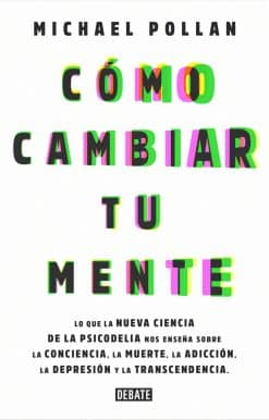 Lo que la nueva ciencia de la psicodelia nos enseña sobre la conciencia, la muerte, la adicción, la depresión y la transcendencia: Cómo cambiar tu mente / How to Change Your Mind