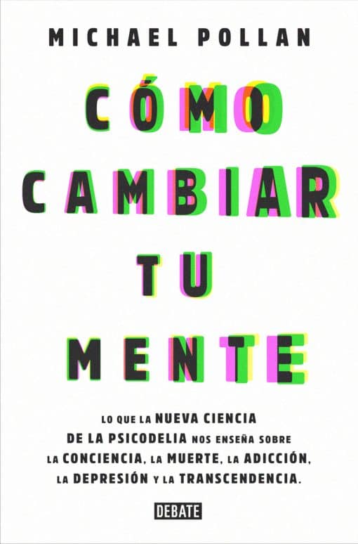 Lo que la nueva ciencia de la psicodelia nos enseña sobre la conciencia, la muerte, la adicción, la depresión y la transcendencia: Cómo cambiar tu mente / How to Change Your Mind