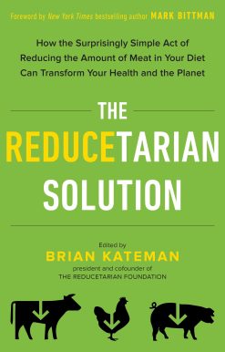 The Reducetarian Solution: How the Surprisingly Simple Act of Reducing the Amount of Meat in Your Diet Can Transform Your Health and the Planet