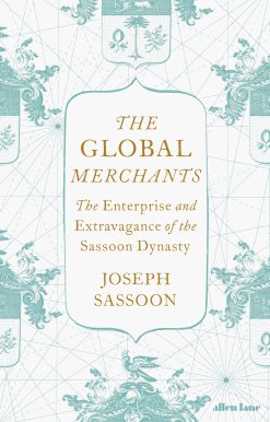 The Global Merchants: The Enterprise and Extravagance of the Sassoon Dynasty