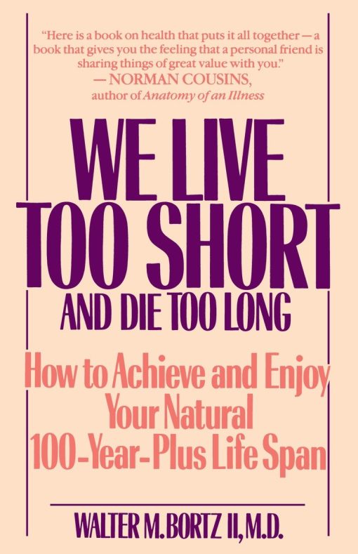 We Live Too Short and Die Too Long: How to Achieve and Enjoy Your Natural 100-Year-Plus Life Span