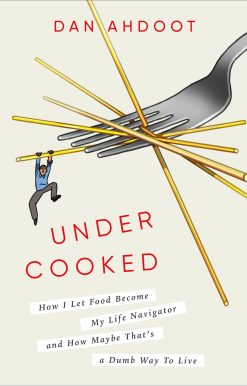 Undercooked: How I Let Food Become My Life Navigator and How Maybe That's a Dumb Way to Live