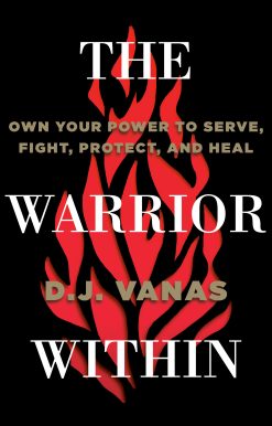 The Warrior Within: Own Your Power to Serve, Fight, Protect, and Heal