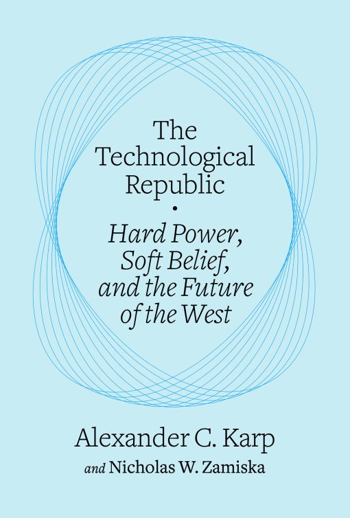 The Technological Republic: Hard Power, Soft Belief, and the Future of the West