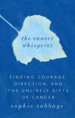 The Cancer Whisperer: Finding Courage, Direction, and the Unlikely Gifts of Cancer