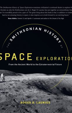 The Smithsonian History of Space Exploration: From the Ancient World to the Extraterrestrial Future