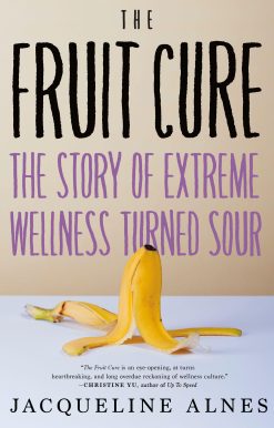 The Fruit Cure: The Story of Extreme Wellness Turned Sour