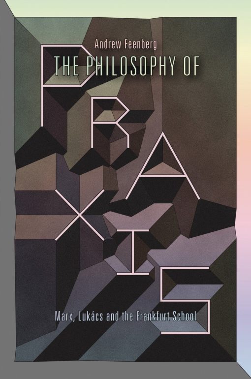 The Philosophy Of Praxis: Marx, Lukács And The Frankfurt School