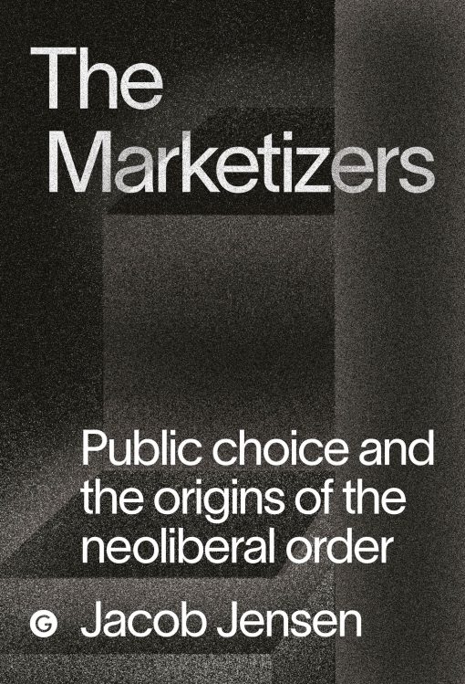 The Marketizers: Public Choice and the Origins of the Neoliberal Order