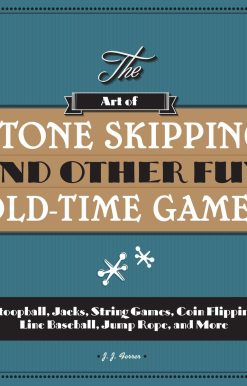 The Art of Stone Skipping and Other Fun Old-Time Games: Stoopball, Jacks, String Games, Coin Flipping, Line Baseball, Jump Rope, and More