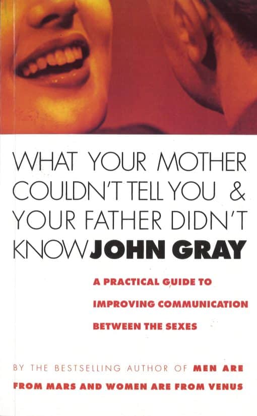 What Your Mother Couldn't Tell You And Your Father Didn't Know: A Practical Guide to Improving Communication Between the Sexes