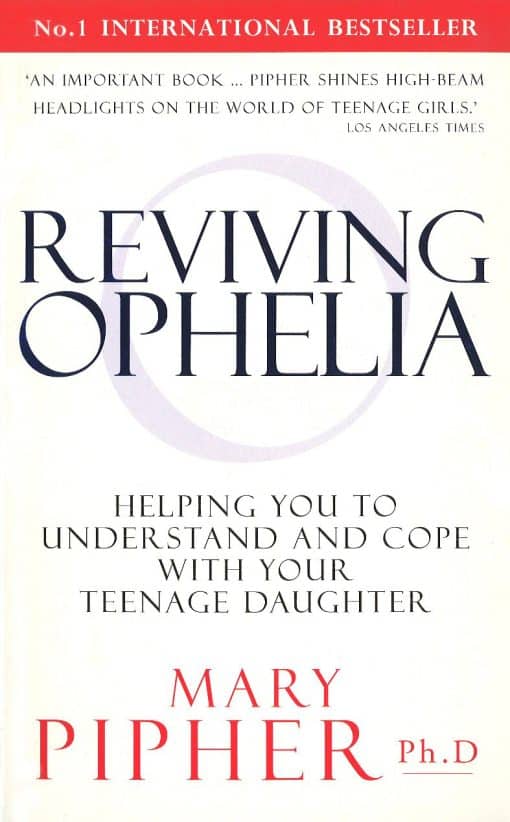 Reviving Ophelia: Helping You to Understand and Cope With Your Teenage Daughter