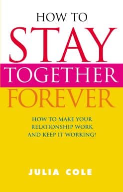 How to Stay Together Forever: How to Make Your Relationship Work and Keep it Working!