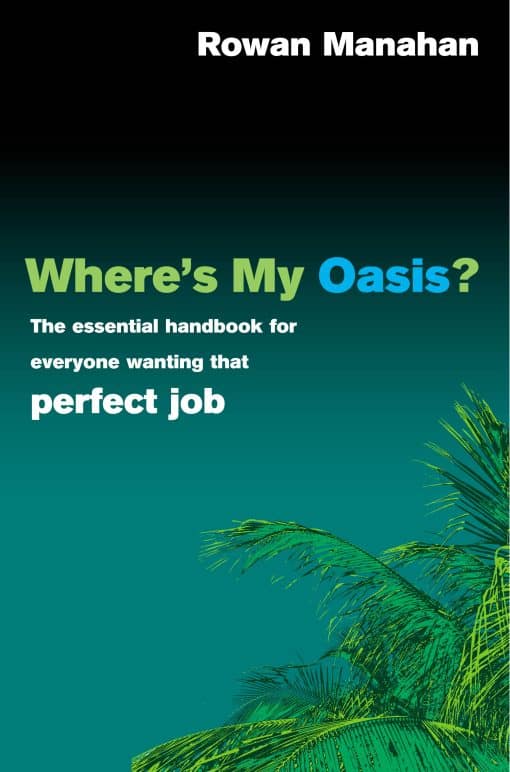 Where's My Oasis?: The essential handbook for everyone wanting that perfect job