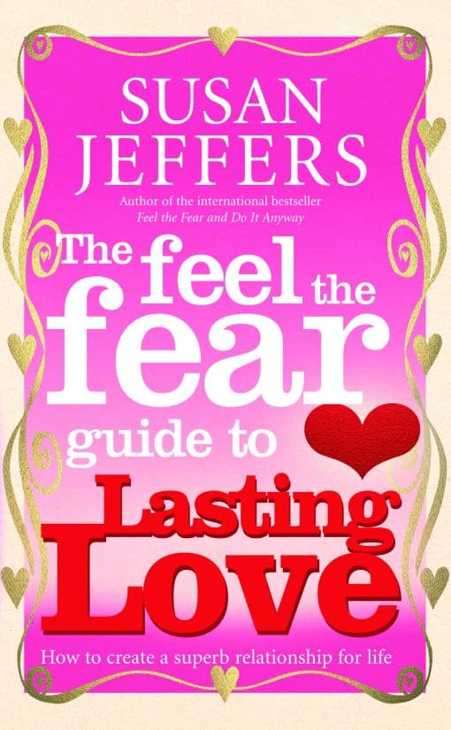 The Feel The Fear Guide To... Lasting Love: How to create a superb relationship for life