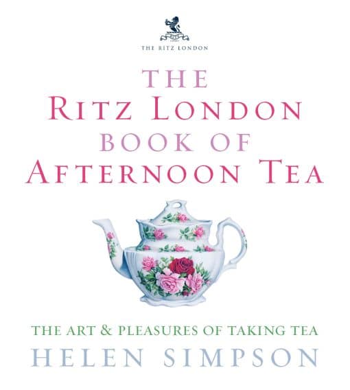 The Ritz London Book Of Afternoon Tea: The Art and Pleasures of Taking Tea