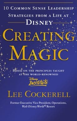 Creating Magic: 10 Common Sense Leadership Strategies from a Life at Disney