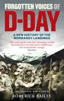Forgotten Voices of D-Day: A Powerful New History of the Normandy Landings in the Words of Those Who Were There