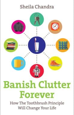 Banish Clutter Forever: How the Toothbrush Principle Will Change Your Life