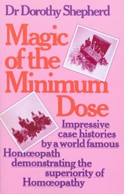 Magic Of The Minimum Dose: Impressive case histories by a world famous Homoeopath demonstrating the superiority of Homoeopathy