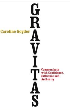 Gravitas: Communicate with Confidence, Influence and Authority