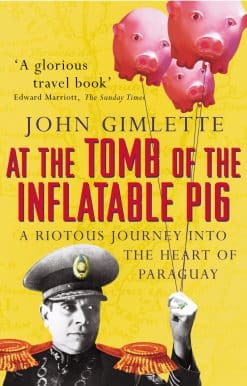 At the Tomb of the Inflatable Pig: Travels through Paraguay