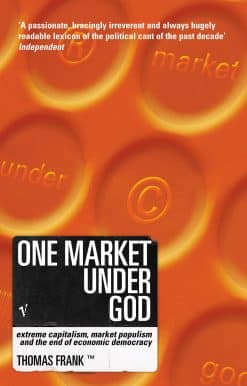 One Market Under God: Extreme Capitalism, Market Populism and the End of Economic Democracy