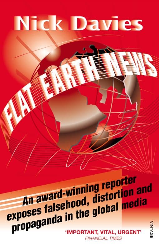 Flat Earth News: An Award-winning Reporter Exposes Falsehood, Distortion and Propaganda in the Global Media