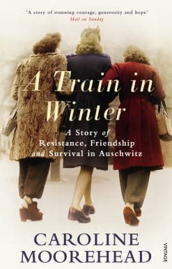 A Train in Winter: A Story of Resistance, Friendship and Survival in Auschwitz